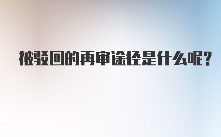 被驳回的再审途径是什么呢？