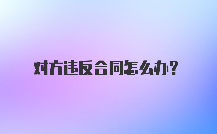 对方违反合同怎么办?