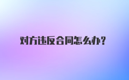 对方违反合同怎么办?