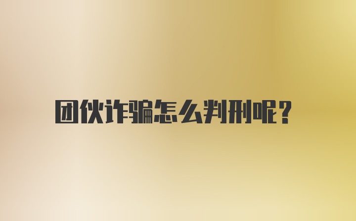 团伙诈骗怎么判刑呢？