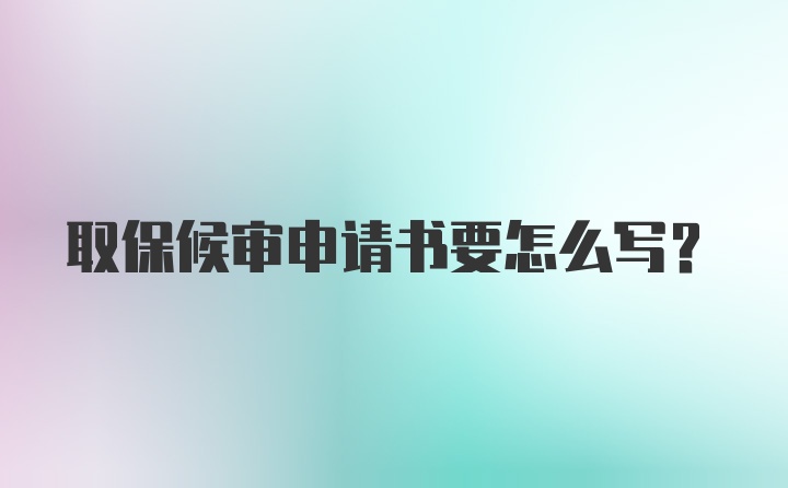 取保候审申请书要怎么写？