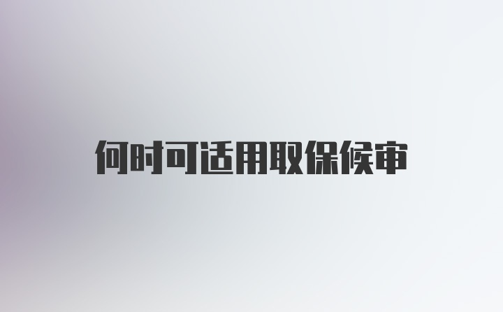 何时可适用取保候审