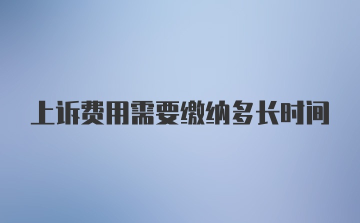 上诉费用需要缴纳多长时间