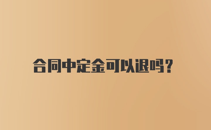 合同中定金可以退吗？