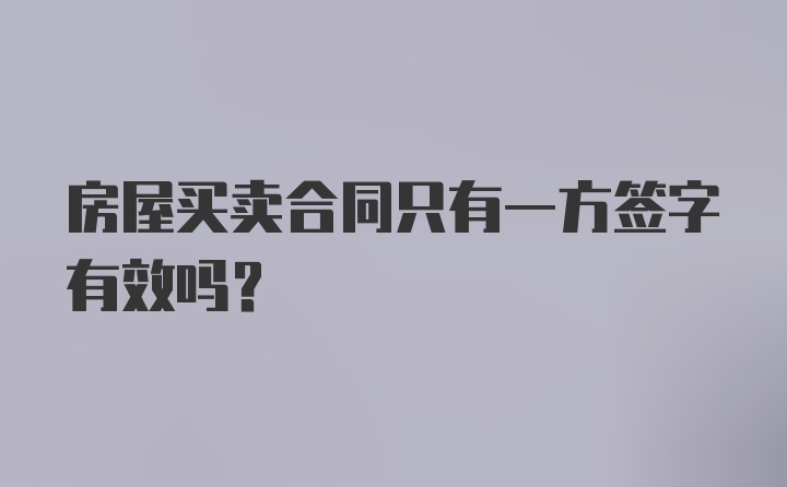 房屋买卖合同只有一方签字有效吗？