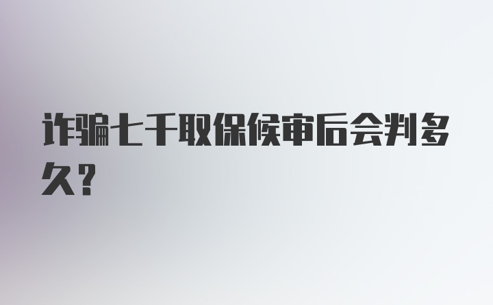 诈骗七千取保候审后会判多久？