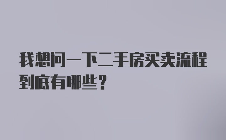 我想问一下二手房买卖流程到底有哪些？