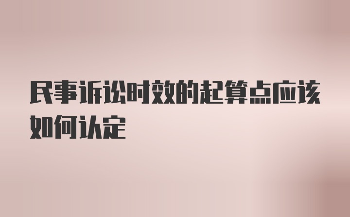 民事诉讼时效的起算点应该如何认定