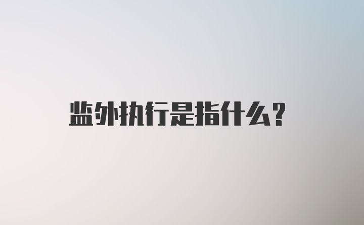 监外执行是指什么？