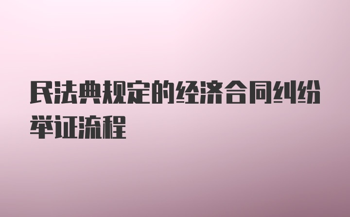 民法典规定的经济合同纠纷举证流程