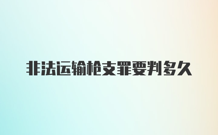 非法运输枪支罪要判多久