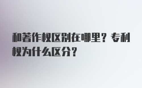 和著作权区别在哪里?专利权为什么区分?