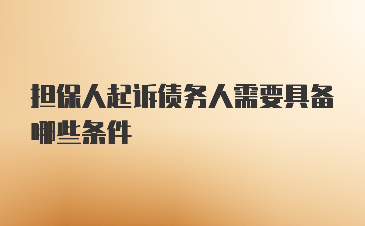 担保人起诉债务人需要具备哪些条件