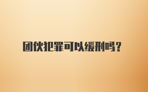 团伙犯罪可以缓刑吗？