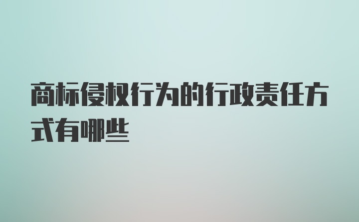 商标侵权行为的行政责任方式有哪些