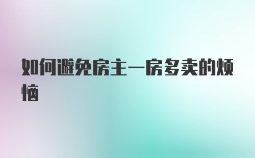 如何避免房主一房多卖的烦恼
