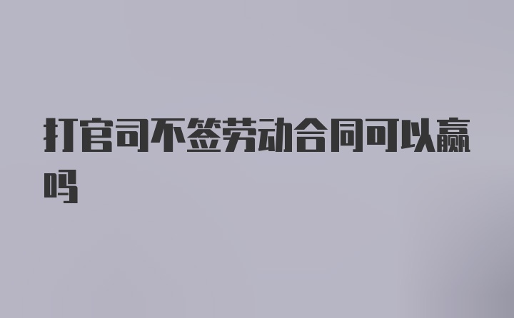 打官司不签劳动合同可以赢吗