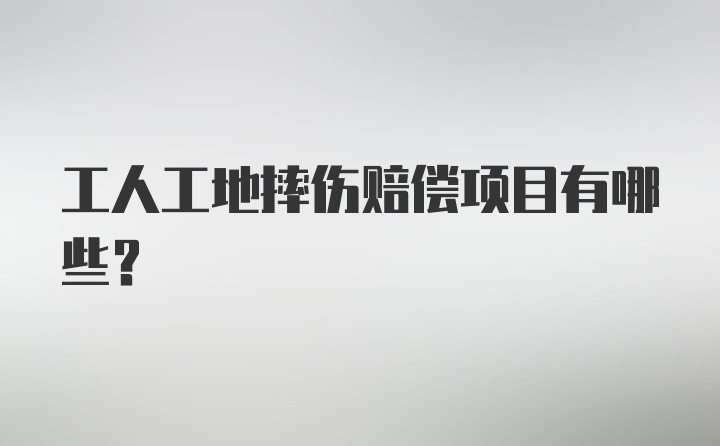 工人工地摔伤赔偿项目有哪些？