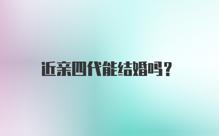 近亲四代能结婚吗？