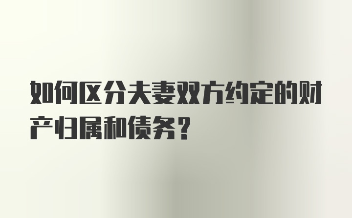 如何区分夫妻双方约定的财产归属和债务？