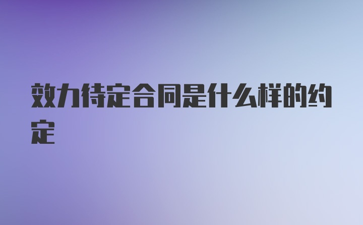 效力待定合同是什么样的约定