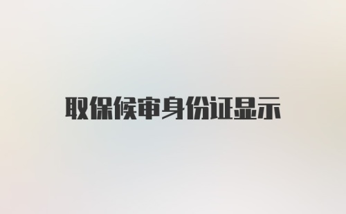 取保候审身份证显示