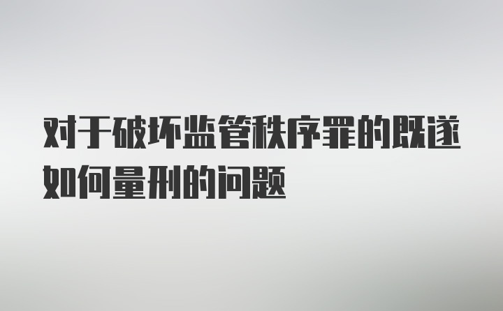 对于破坏监管秩序罪的既遂如何量刑的问题