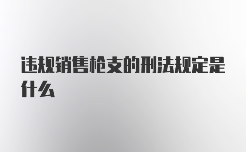 违规销售枪支的刑法规定是什么