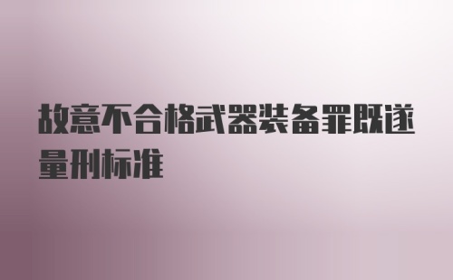 故意不合格武器装备罪既遂量刑标准