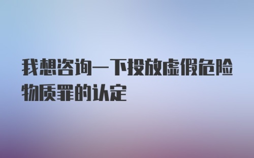 我想咨询一下投放虚假危险物质罪的认定