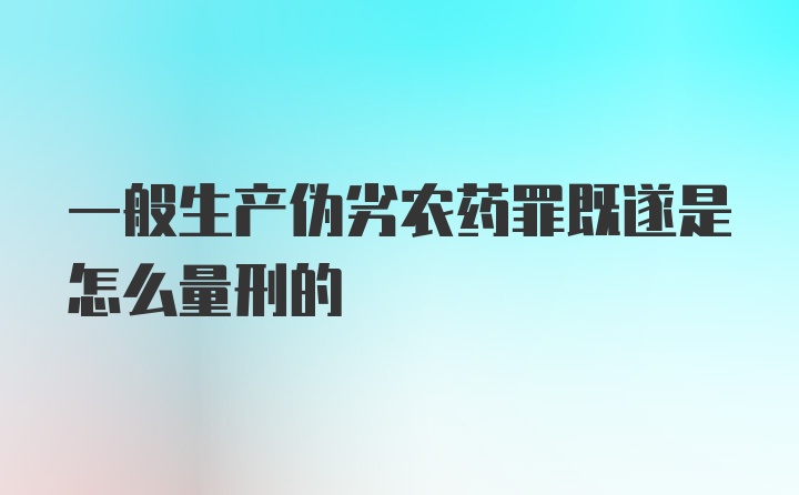 一般生产伪劣农药罪既遂是怎么量刑的