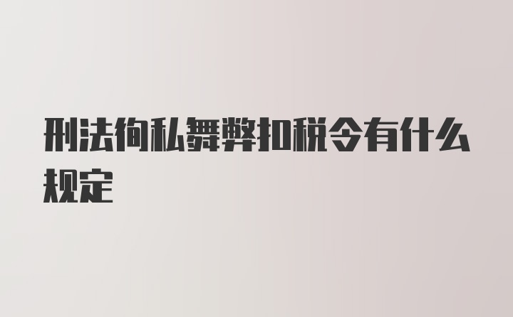 刑法徇私舞弊扣税令有什么规定