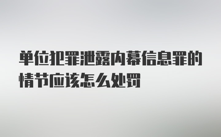 单位犯罪泄露内幕信息罪的情节应该怎么处罚