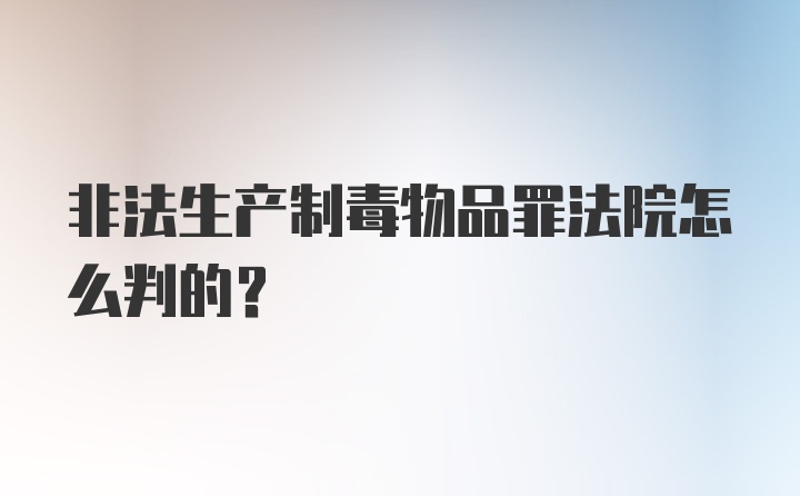 非法生产制毒物品罪法院怎么判的？