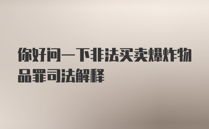 你好问一下非法买卖爆炸物品罪司法解释