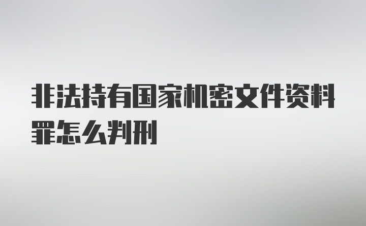 非法持有国家机密文件资料罪怎么判刑