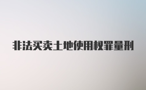 非法买卖土地使用权罪量刑