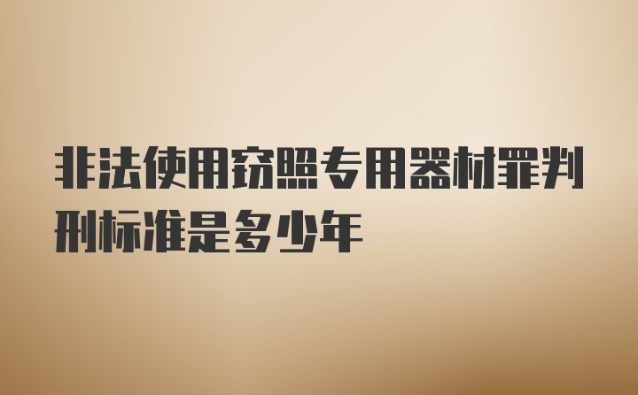 非法使用窃照专用器材罪判刑标准是多少年