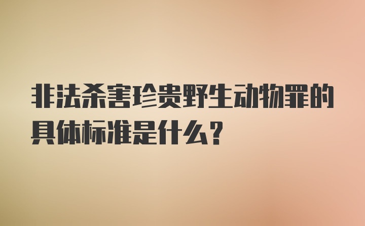 非法杀害珍贵野生动物罪的具体标准是什么？