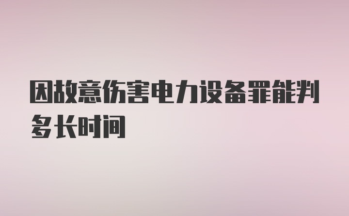 因故意伤害电力设备罪能判多长时间