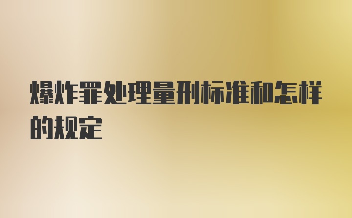 爆炸罪处理量刑标准和怎样的规定