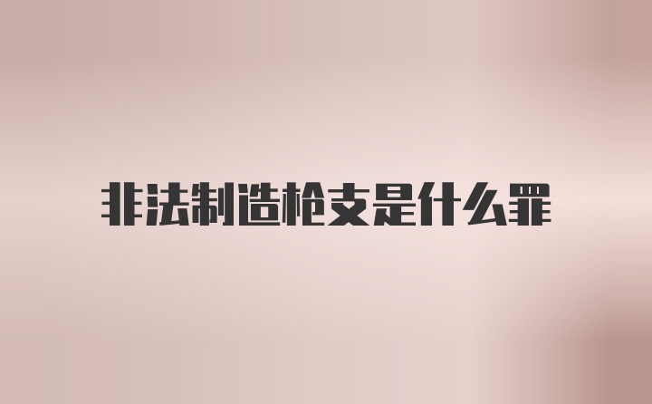 非法制造枪支是什么罪