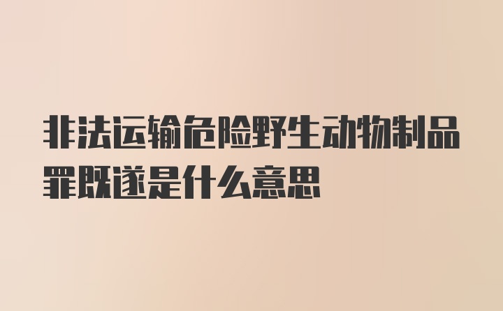 非法运输危险野生动物制品罪既遂是什么意思