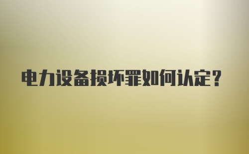 电力设备损坏罪如何认定？