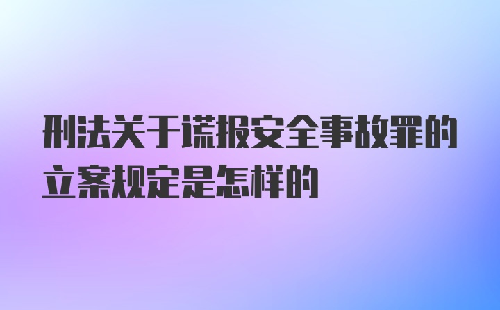 刑法关于谎报安全事故罪的立案规定是怎样的