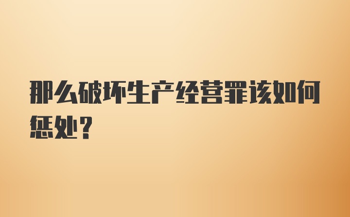 那么破坏生产经营罪该如何惩处？