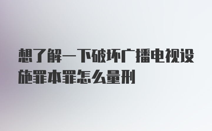 想了解一下破坏广播电视设施罪本罪怎么量刑