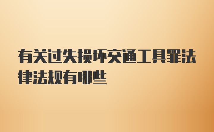 有关过失损坏交通工具罪法律法规有哪些