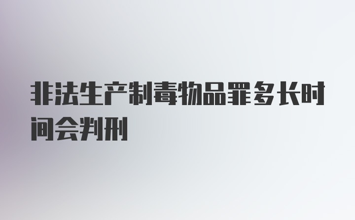 非法生产制毒物品罪多长时间会判刑