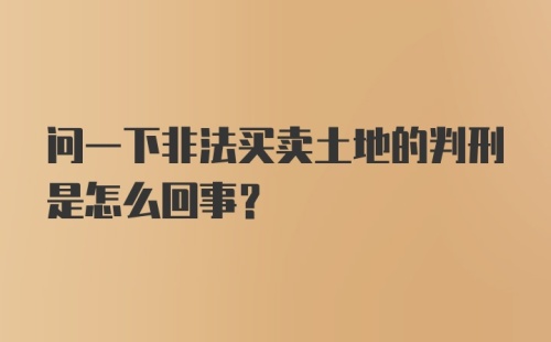 问一下非法买卖土地的判刑是怎么回事？